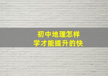 初中地理怎样学才能提升的快