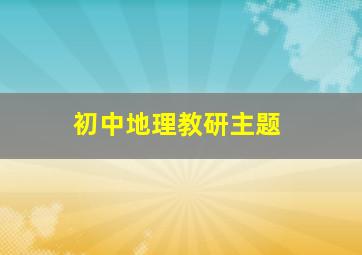 初中地理教研主题