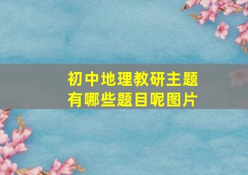 初中地理教研主题有哪些题目呢图片