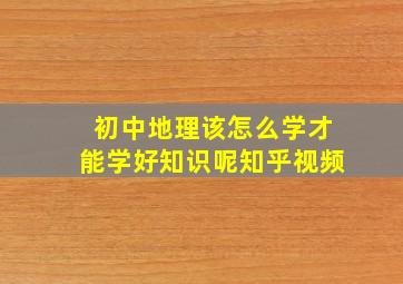 初中地理该怎么学才能学好知识呢知乎视频