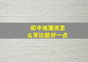 初中地理该怎么学比较好一点