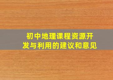 初中地理课程资源开发与利用的建议和意见