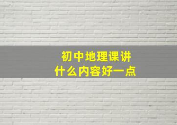 初中地理课讲什么内容好一点