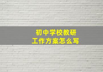 初中学校教研工作方案怎么写