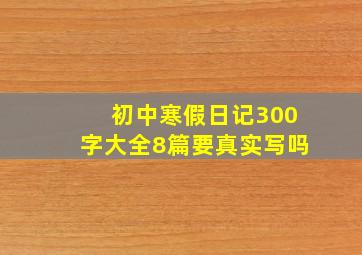 初中寒假日记300字大全8篇要真实写吗