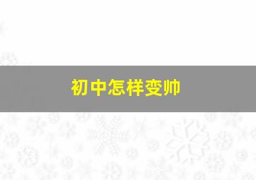 初中怎样变帅