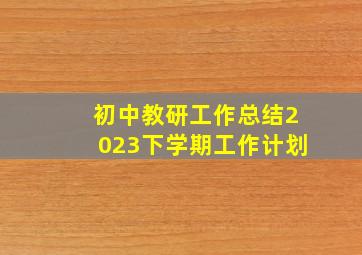 初中教研工作总结2023下学期工作计划