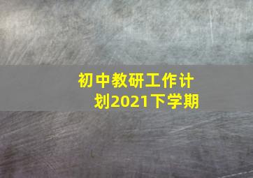 初中教研工作计划2021下学期