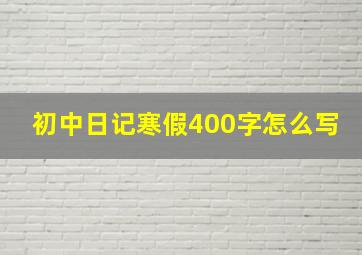 初中日记寒假400字怎么写