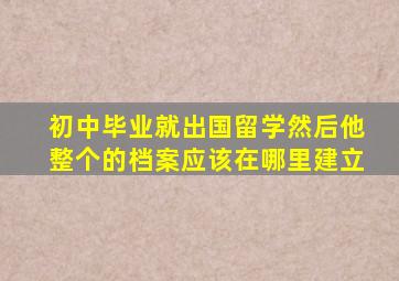 初中毕业就出国留学然后他整个的档案应该在哪里建立