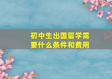 初中生出国留学需要什么条件和费用