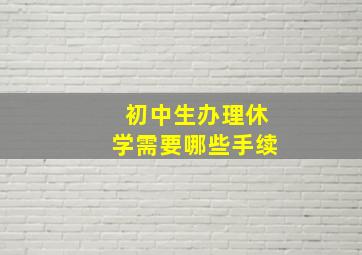 初中生办理休学需要哪些手续