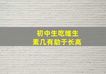 初中生吃维生素几有助于长高