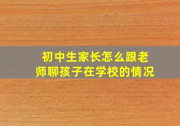 初中生家长怎么跟老师聊孩子在学校的情况