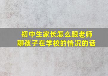 初中生家长怎么跟老师聊孩子在学校的情况的话