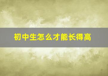 初中生怎么才能长得高