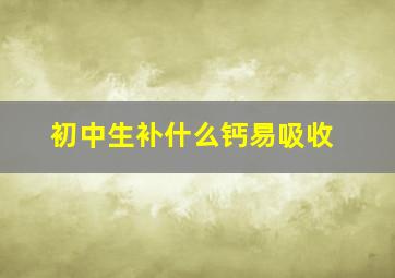 初中生补什么钙易吸收