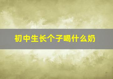 初中生长个子喝什么奶