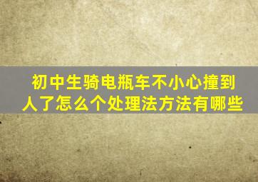 初中生骑电瓶车不小心撞到人了怎么个处理法方法有哪些