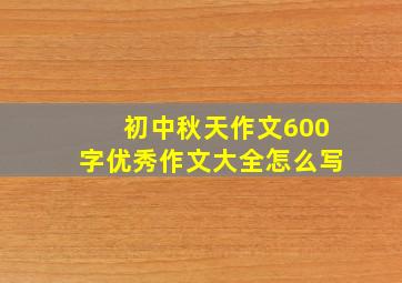 初中秋天作文600字优秀作文大全怎么写