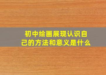 初中绘画展现认识自己的方法和意义是什么