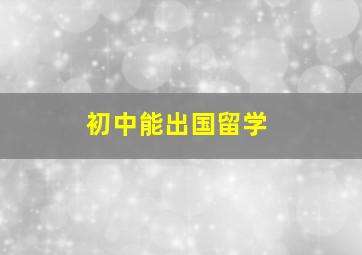 初中能出国留学