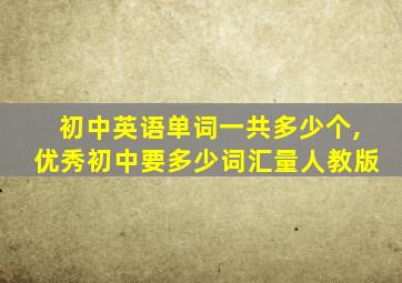 初中英语单词一共多少个,优秀初中要多少词汇量人教版