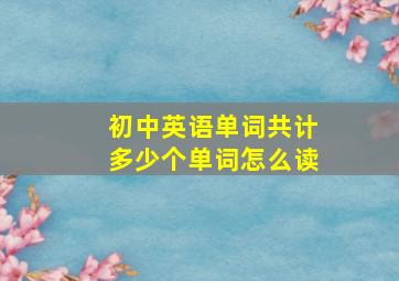 初中英语单词共计多少个单词怎么读