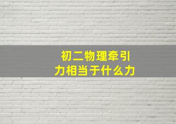 初二物理牵引力相当于什么力