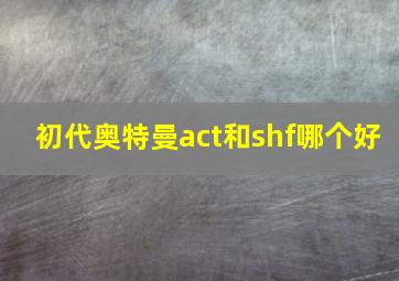 初代奥特曼act和shf哪个好