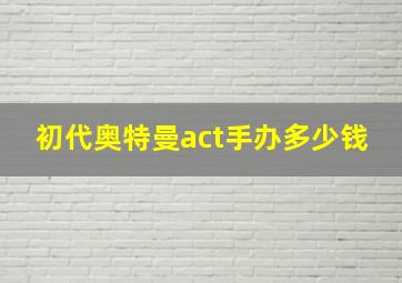 初代奥特曼act手办多少钱