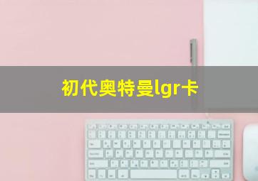 初代奥特曼lgr卡