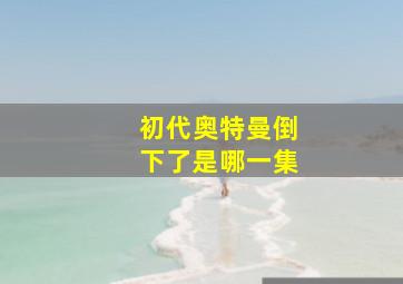 初代奥特曼倒下了是哪一集