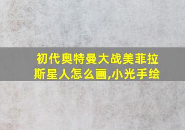 初代奥特曼大战美菲拉斯星人怎么画,小光手绘