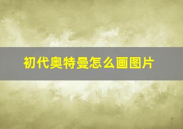 初代奥特曼怎么画图片