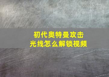 初代奥特曼攻击光线怎么解锁视频