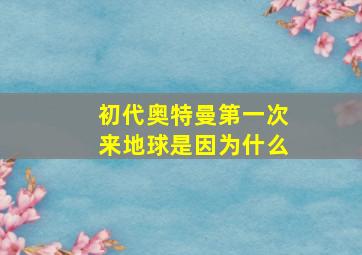 初代奥特曼第一次来地球是因为什么