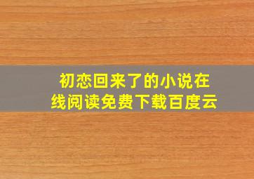 初恋回来了的小说在线阅读免费下载百度云