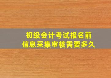 初级会计考试报名前信息采集审核需要多久