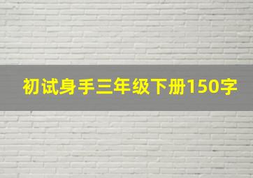 初试身手三年级下册150字