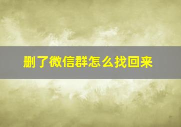 删了微信群怎么找回来