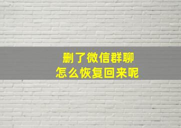 删了微信群聊怎么恢复回来呢