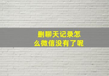 删聊天记录怎么微信没有了呢