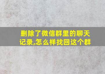 删除了微信群里的聊天记录,怎么样找回这个群