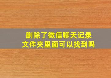 删除了微信聊天记录文件夹里面可以找到吗