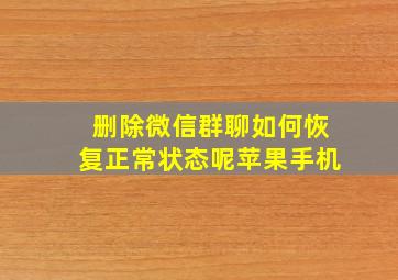 删除微信群聊如何恢复正常状态呢苹果手机