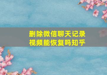 删除微信聊天记录视频能恢复吗知乎