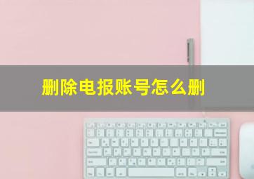 删除电报账号怎么删