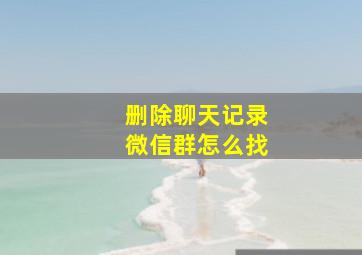 删除聊天记录微信群怎么找