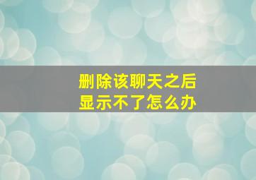 删除该聊天之后显示不了怎么办